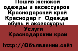 Пошив женской одежды и аксессуаров - Краснодарский край, Краснодар г. Одежда, обувь и аксессуары » Услуги   . Краснодарский край